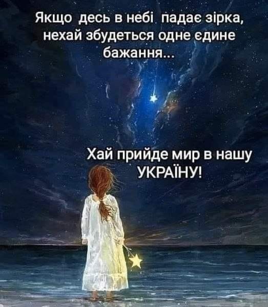 Якщо десь в небі падає зірка, нехай збудеться одне єєдине бажання - хай прийде мир в нашу Україну!